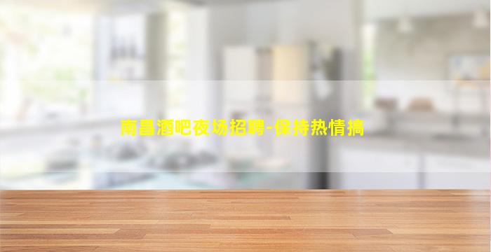 南昌酒吧夜场招聘-保持热情搞